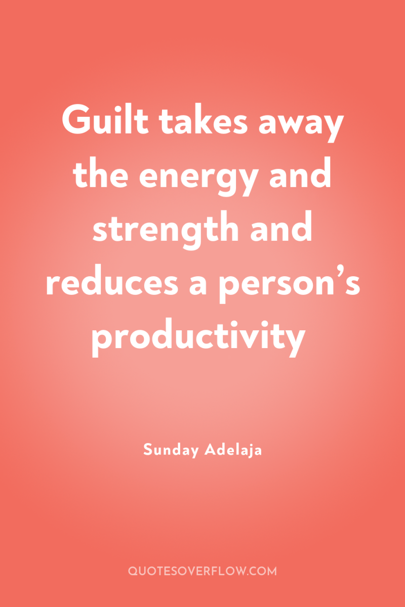 Guilt takes away the energy and strength and reduces a...