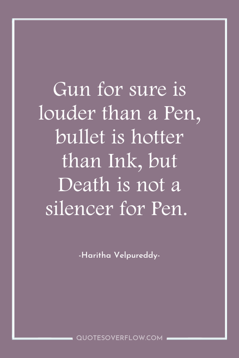 Gun for sure is louder than a Pen, bullet is...