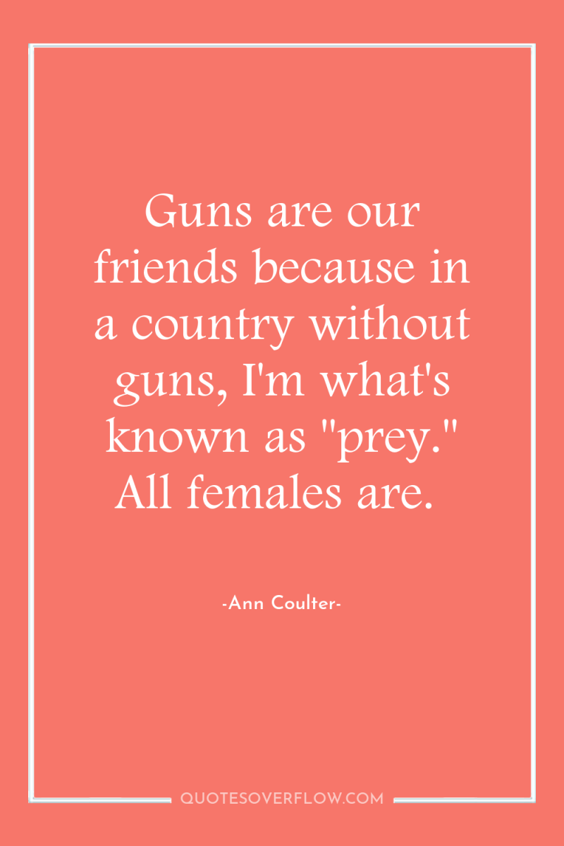 Guns are our friends because in a country without guns,...