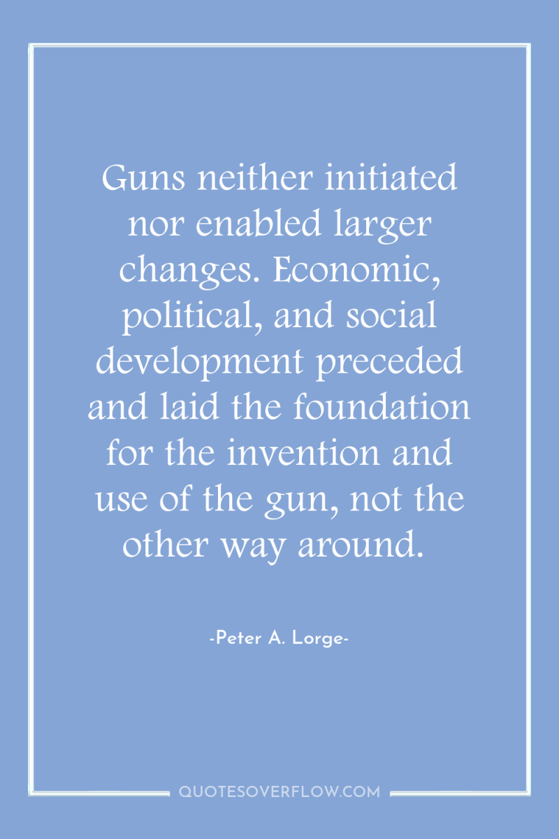 Guns neither initiated nor enabled larger changes. Economic, political, and...