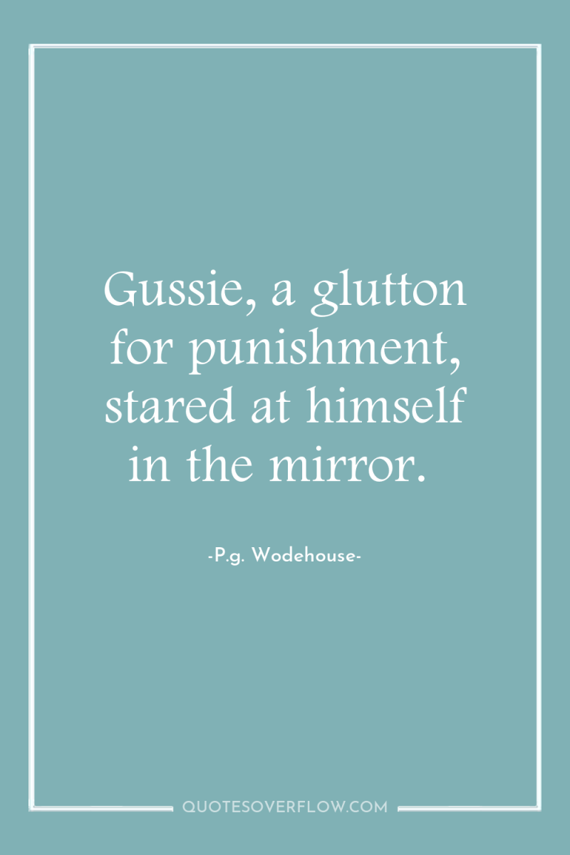 Gussie, a glutton for punishment, stared at himself in the...