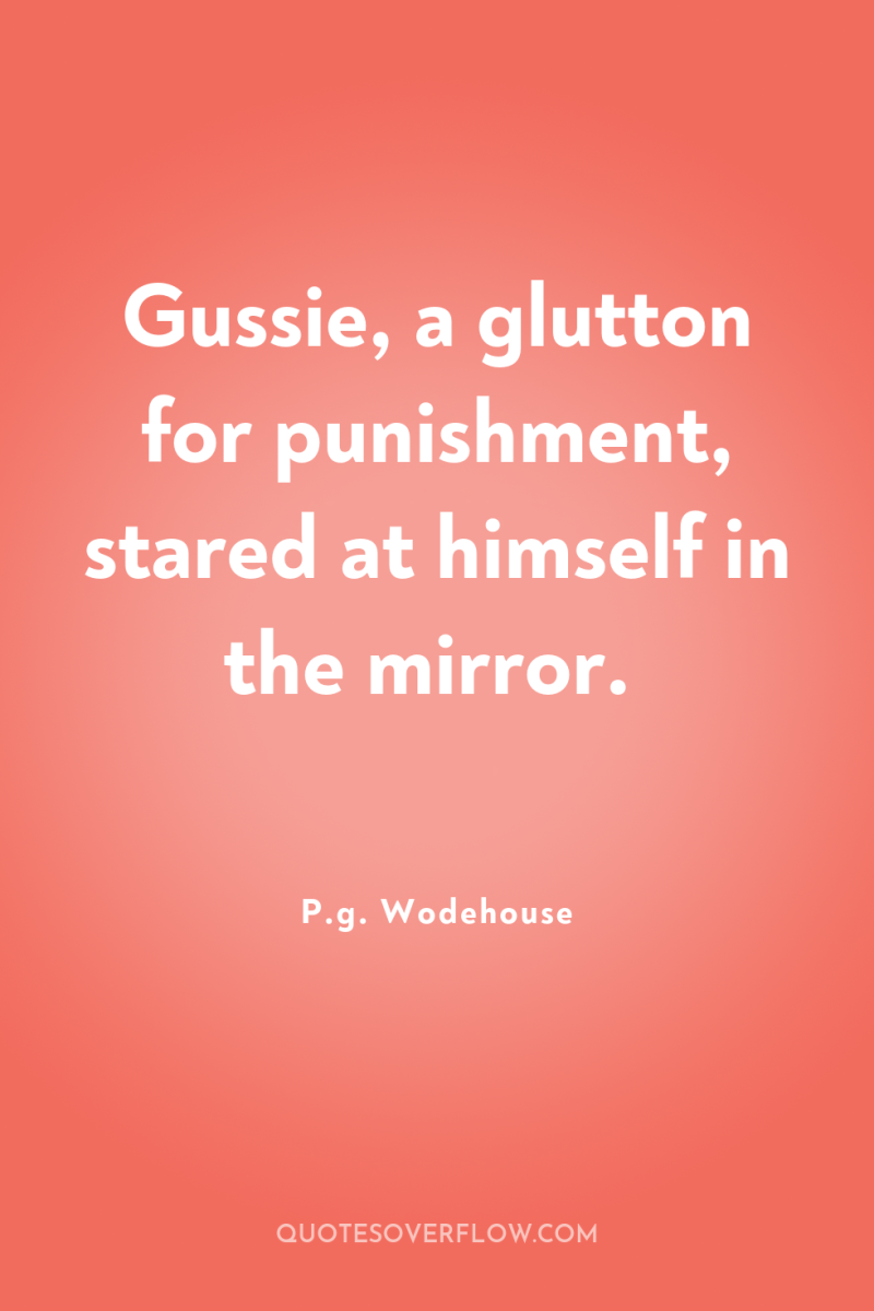 Gussie, a glutton for punishment, stared at himself in the...