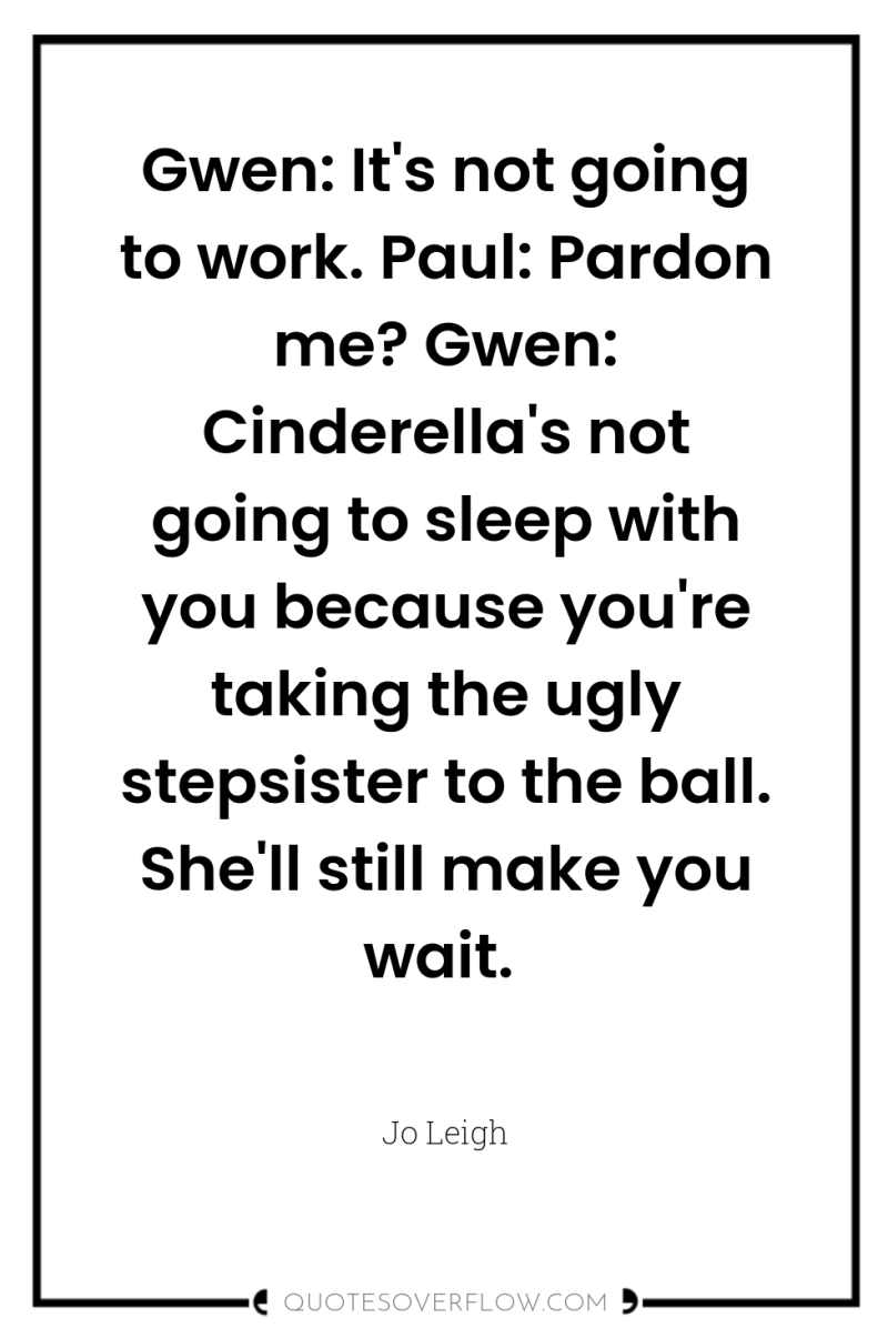 Gwen: It's not going to work. Paul: Pardon me? Gwen:...