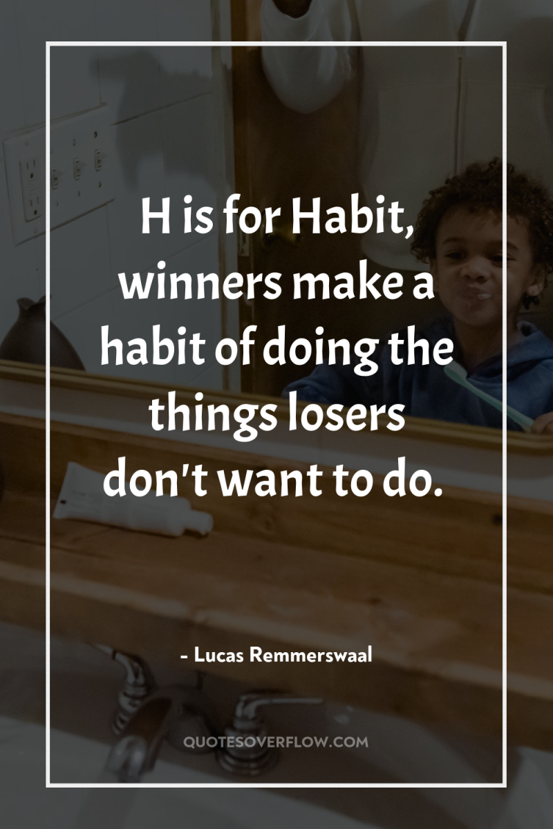 H is for Habit, winners make a habit of doing...