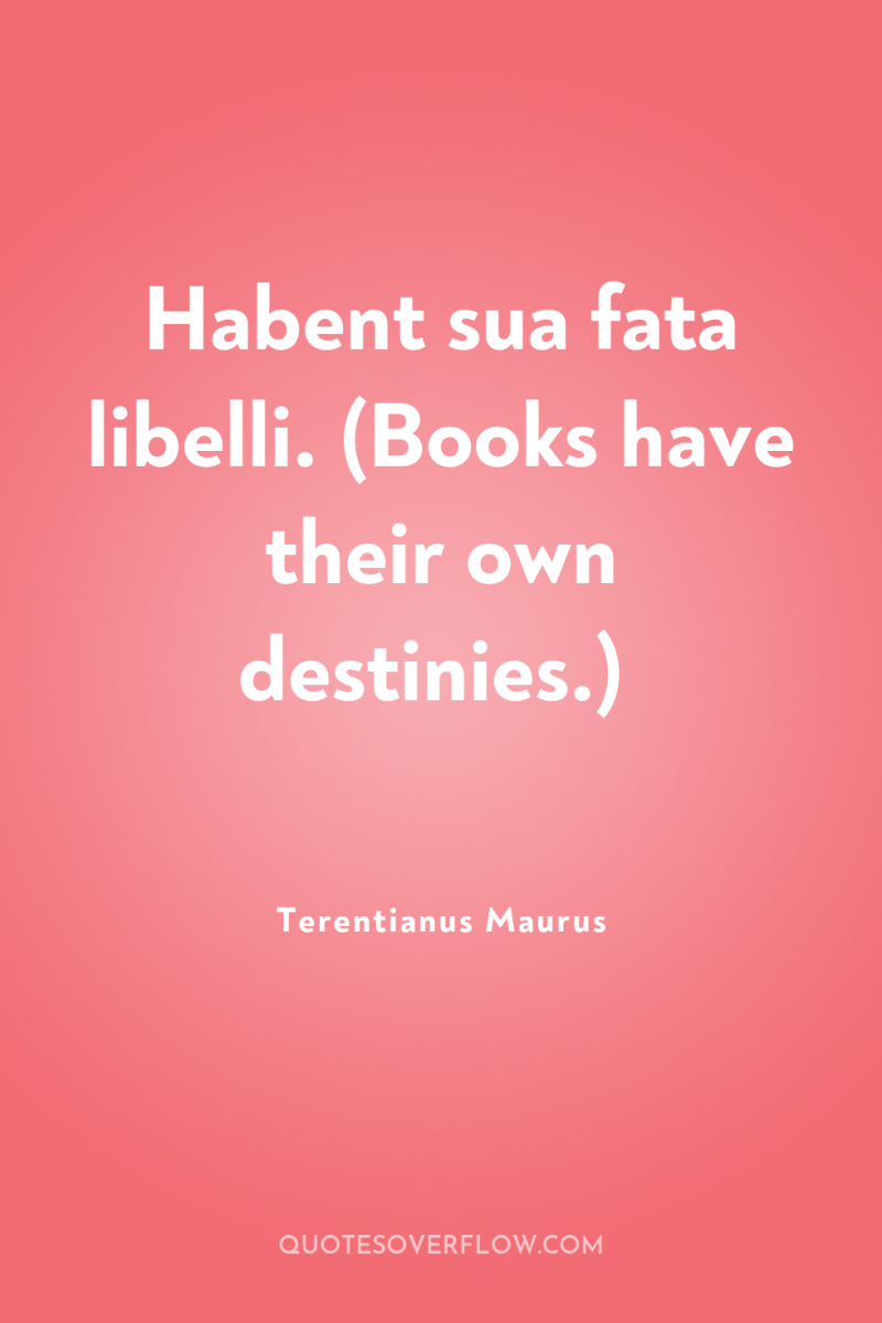 Habent sua fata libelli. (Books have their own destinies.) 