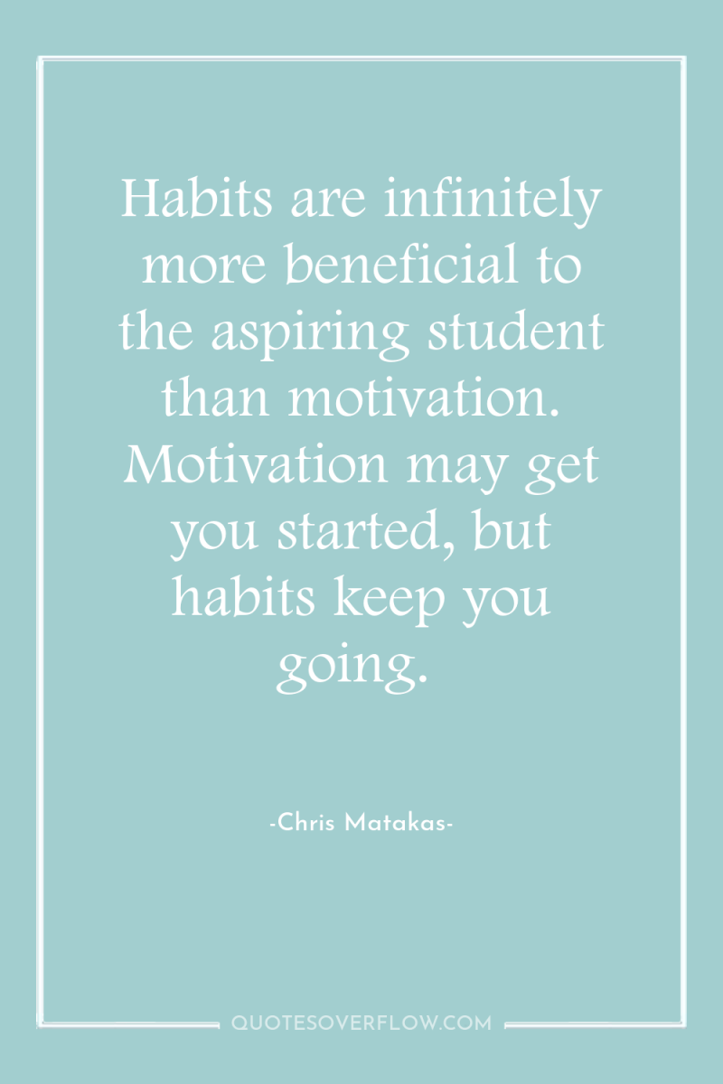 Habits are infinitely more beneficial to the aspiring student than...