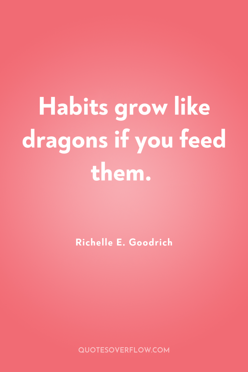 Habits grow like dragons if you feed them. 