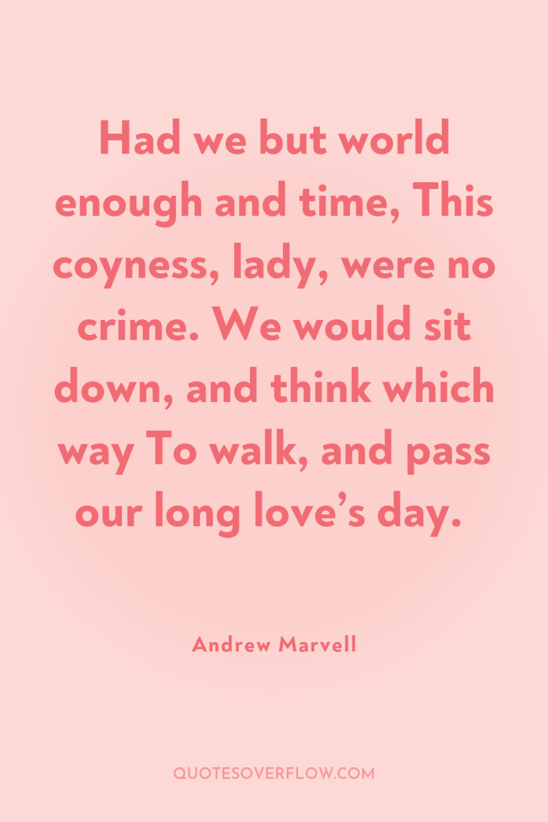 Had we but world enough and time, This coyness, lady,...