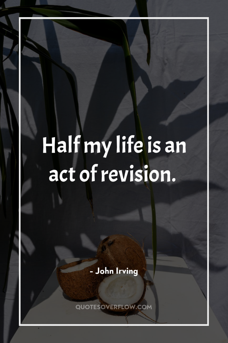 Half my life is an act of revision. 