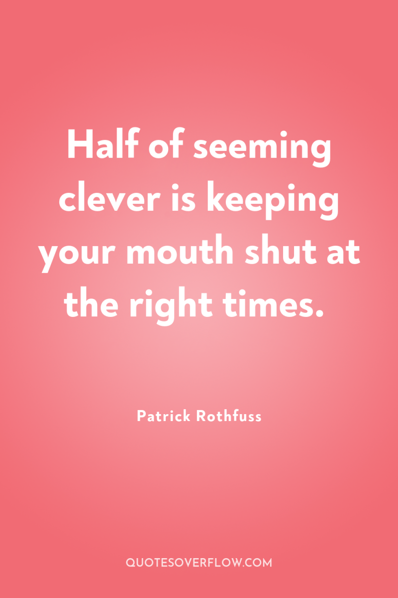 Half of seeming clever is keeping your mouth shut at...