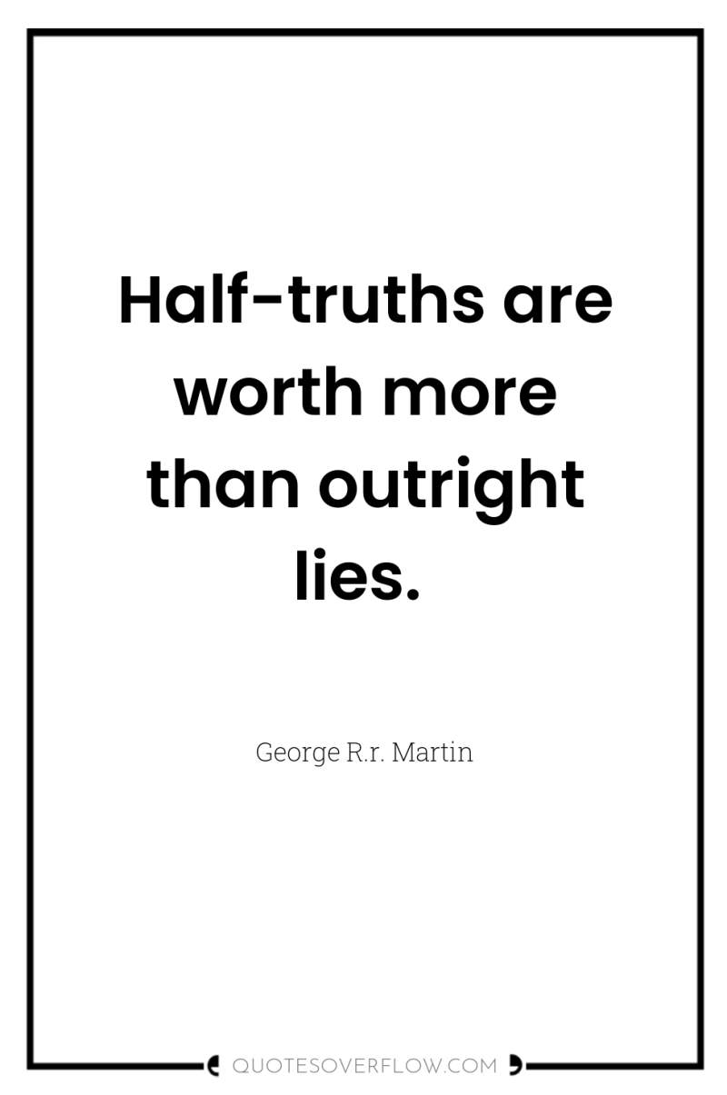 Half-truths are worth more than outright lies. 