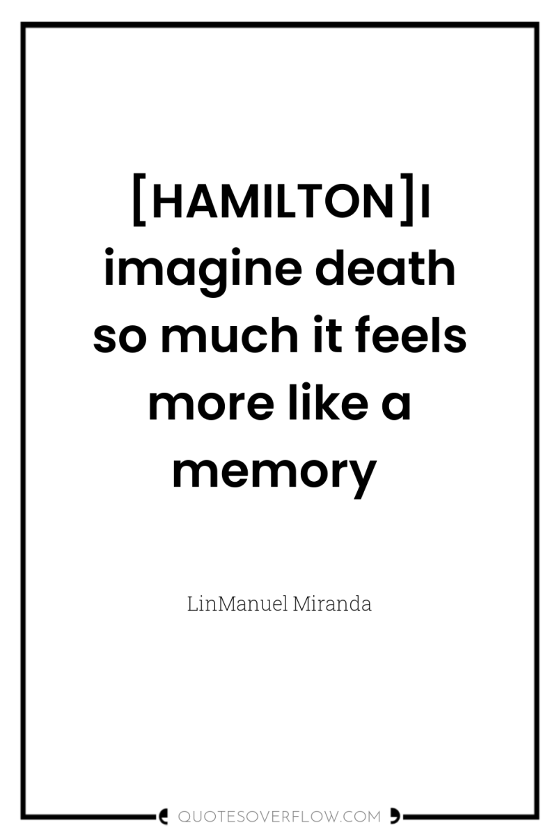 [HAMILTON]I imagine death so much it feels more like a...