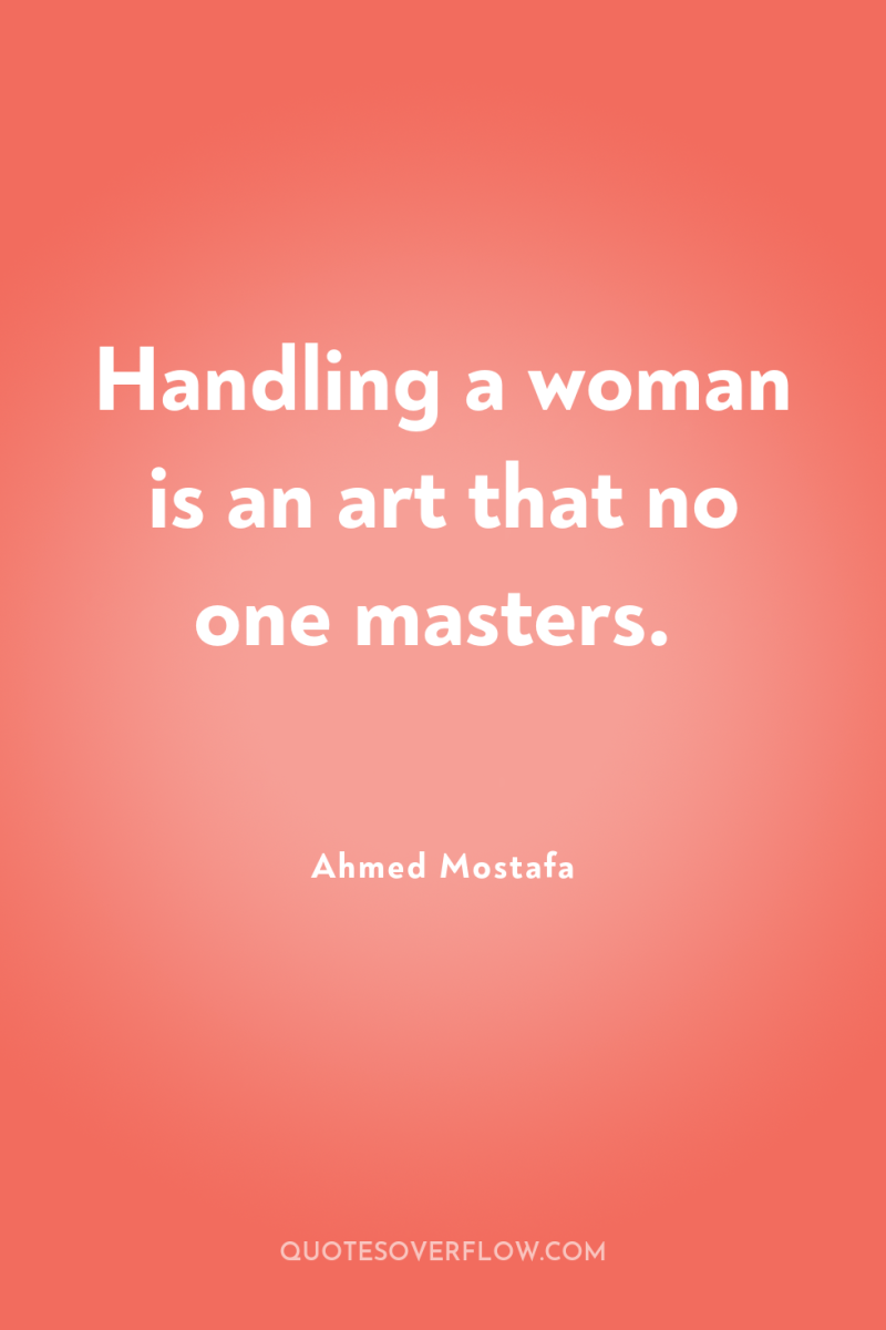 Handling a woman is an art that no one masters. 