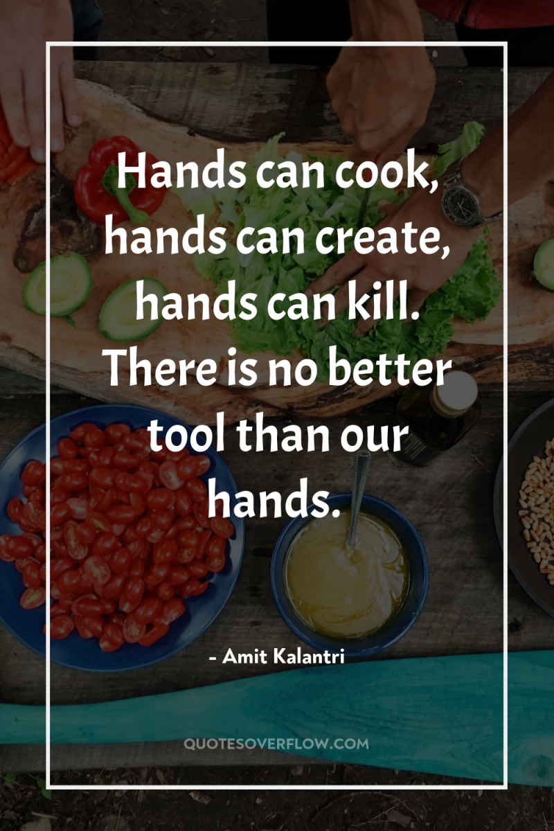 Hands can cook, hands can create, hands can kill. There...