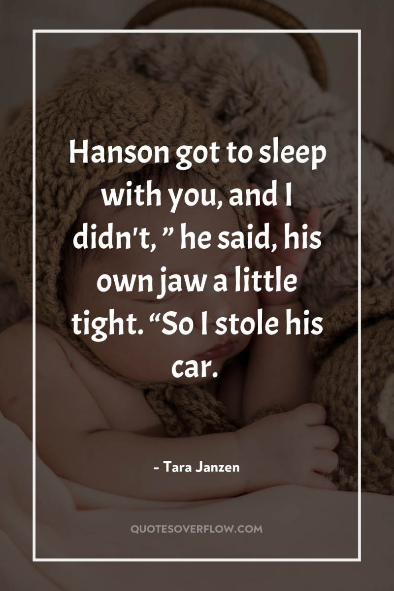 Hanson got to sleep with you, and I didn't, ”...