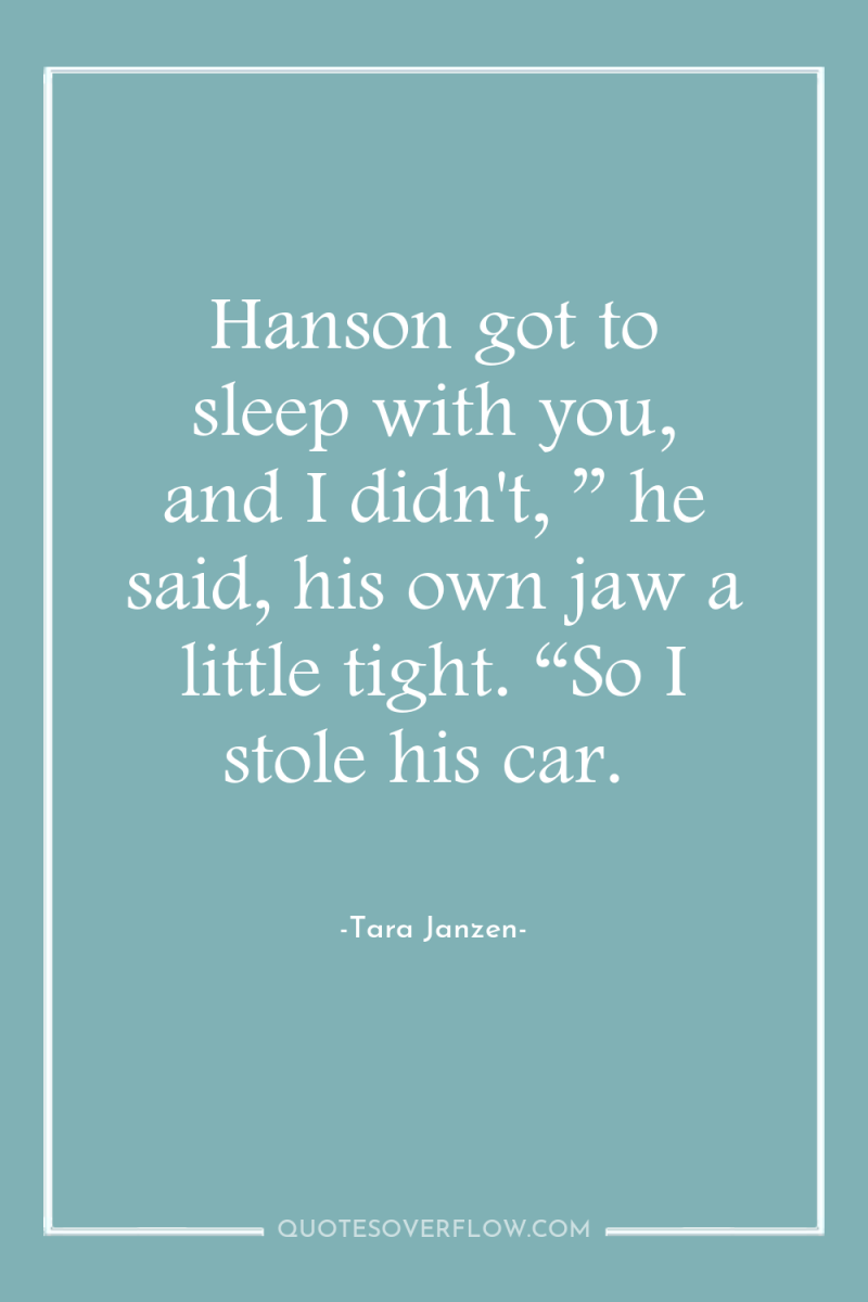 Hanson got to sleep with you, and I didn't, ”...