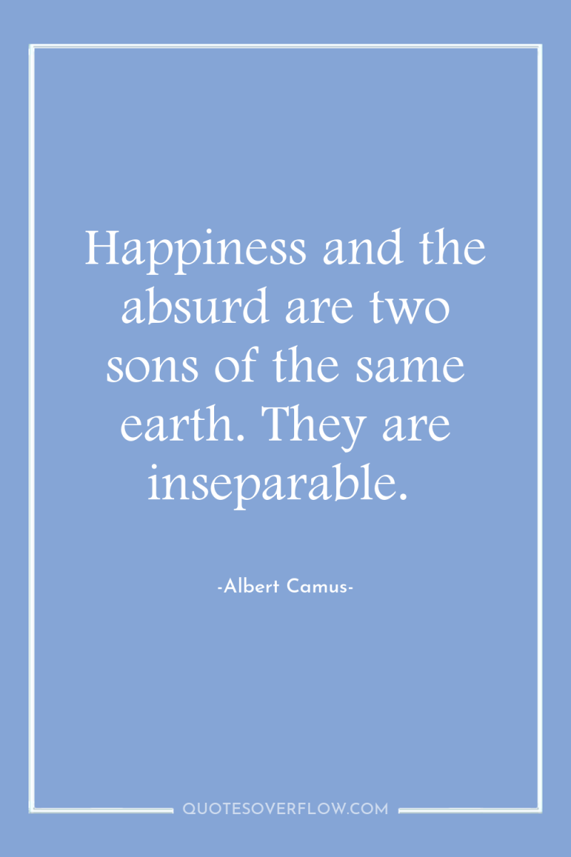 Happiness and the absurd are two sons of the same...