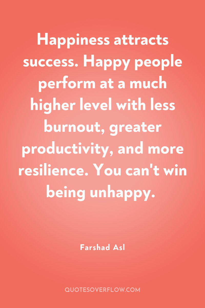 Happiness attracts success. Happy people perform at a much higher...