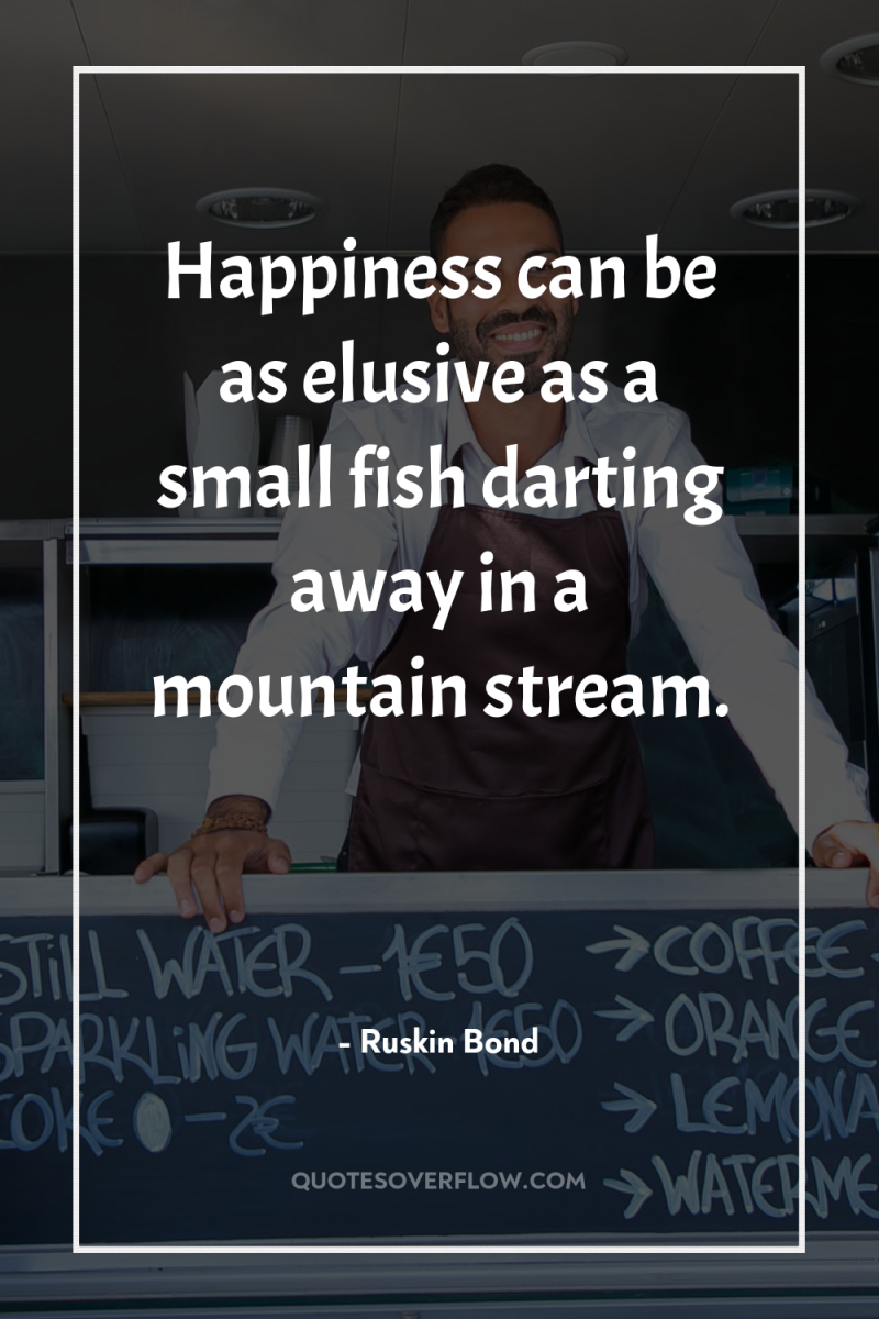 Happiness can be as elusive as a small fish darting...