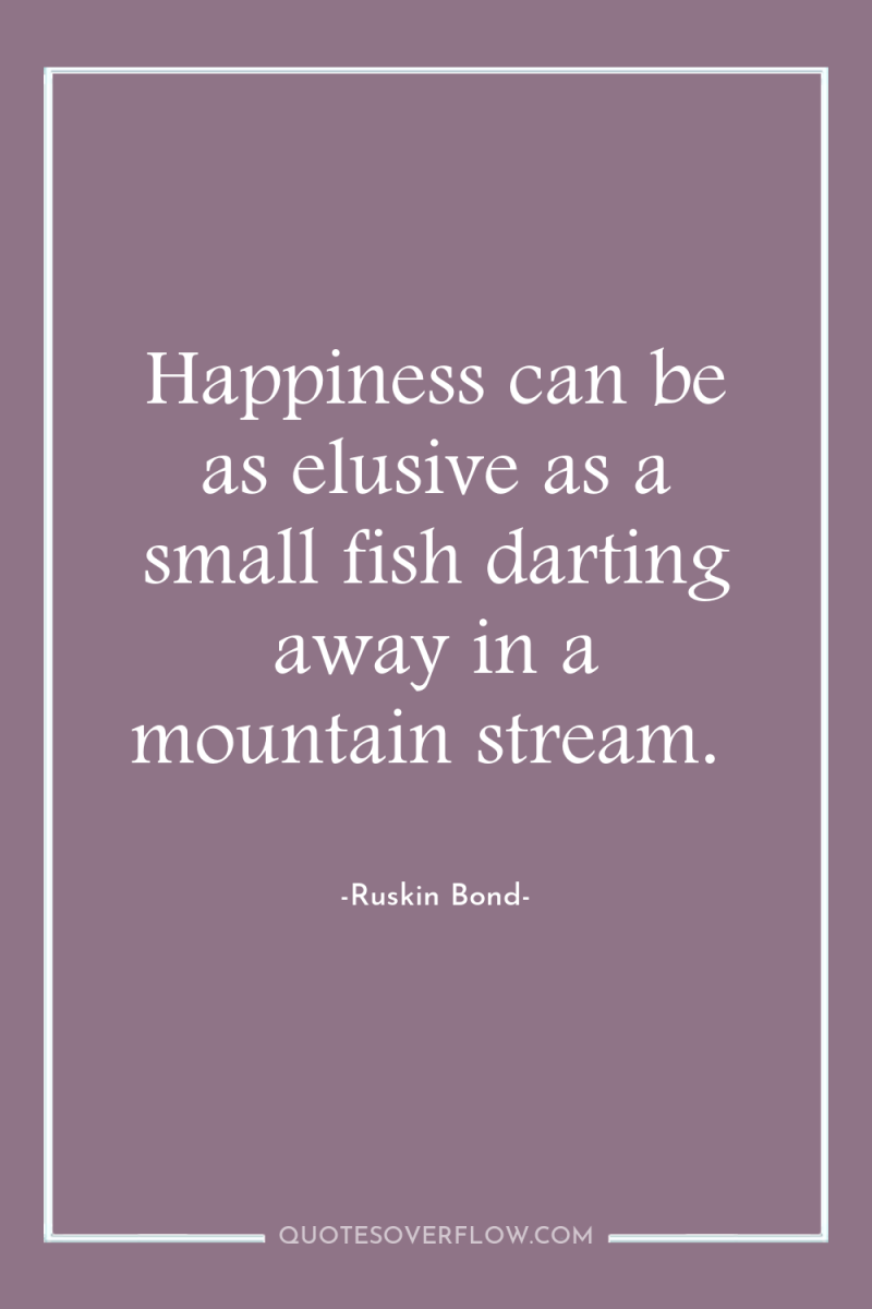 Happiness can be as elusive as a small fish darting...