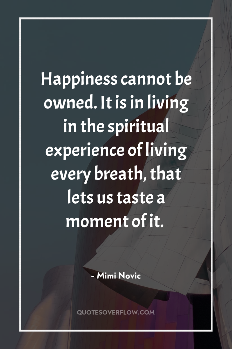 Happiness cannot be owned. It is in living in the...