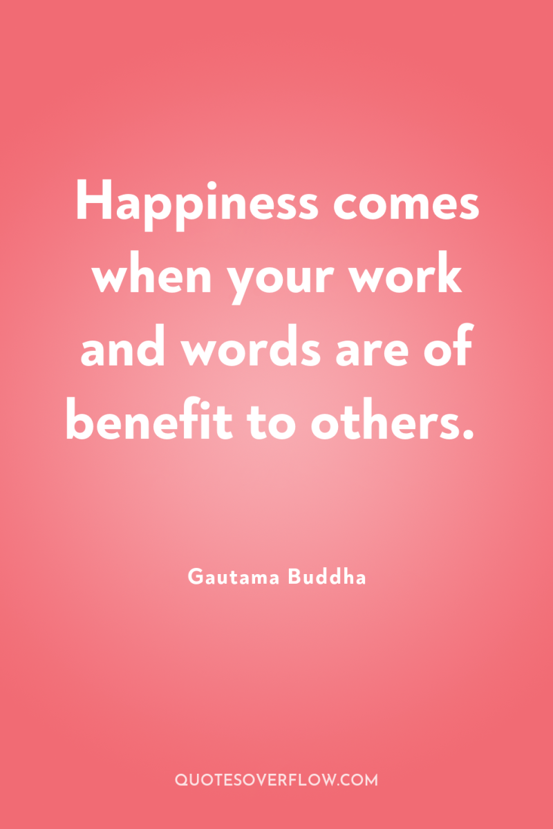Happiness comes when your work and words are of benefit...