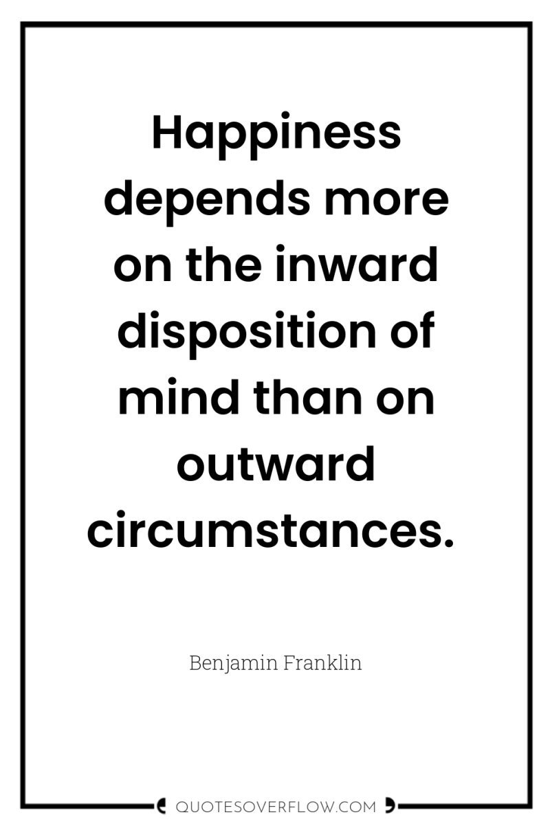 Happiness depends more on the inward disposition of mind than...