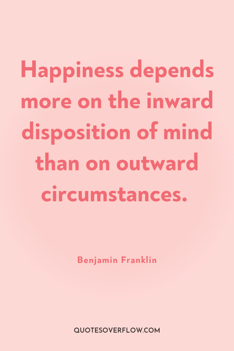 Happiness depends more on the inward disposition of mind than...
