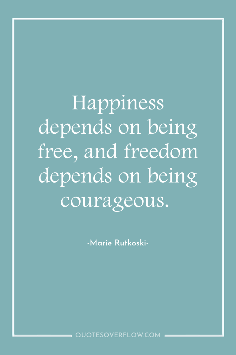 Happiness depends on being free, and freedom depends on being...