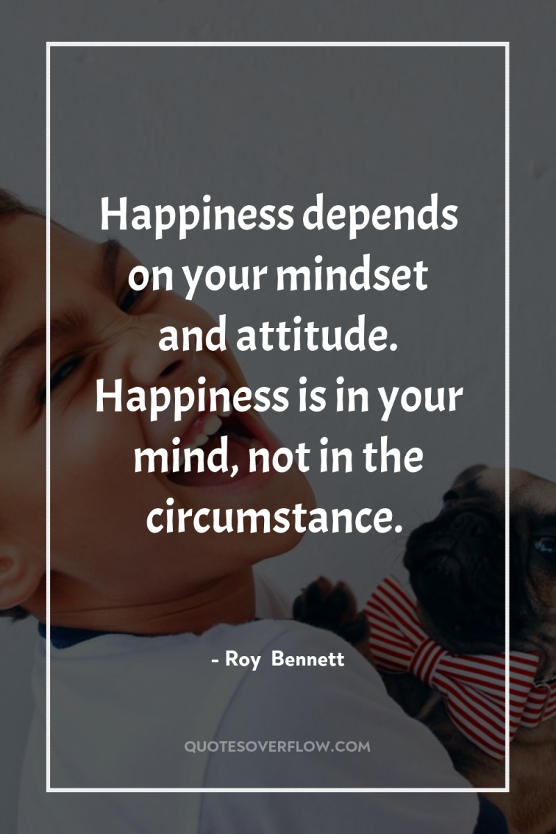 Happiness depends on your mindset and attitude. Happiness is in...