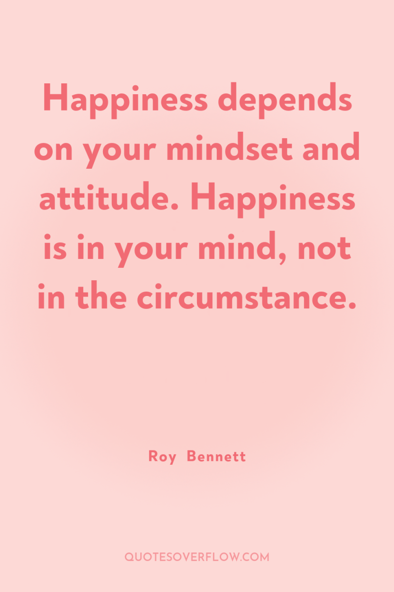 Happiness depends on your mindset and attitude. Happiness is in...