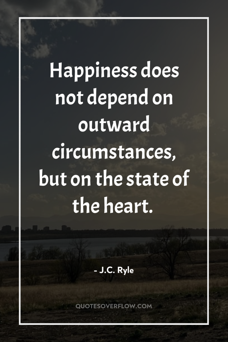 Happiness does not depend on outward circumstances, but on the...