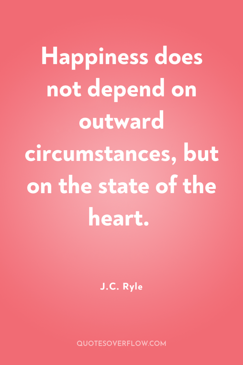 Happiness does not depend on outward circumstances, but on the...