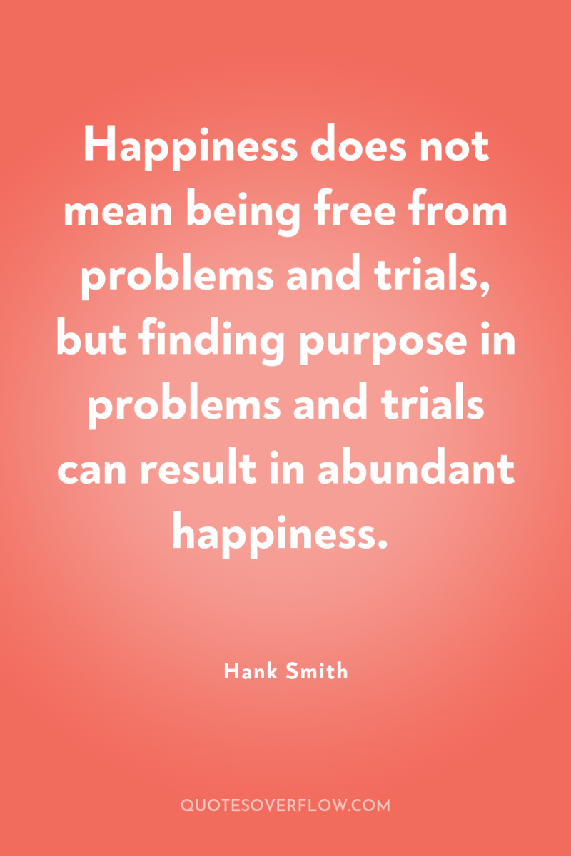 Happiness does not mean being free from problems and trials,...