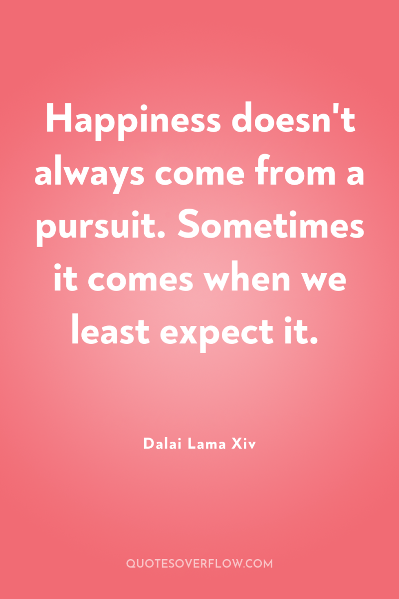 Happiness doesn't always come from a pursuit. Sometimes it comes...