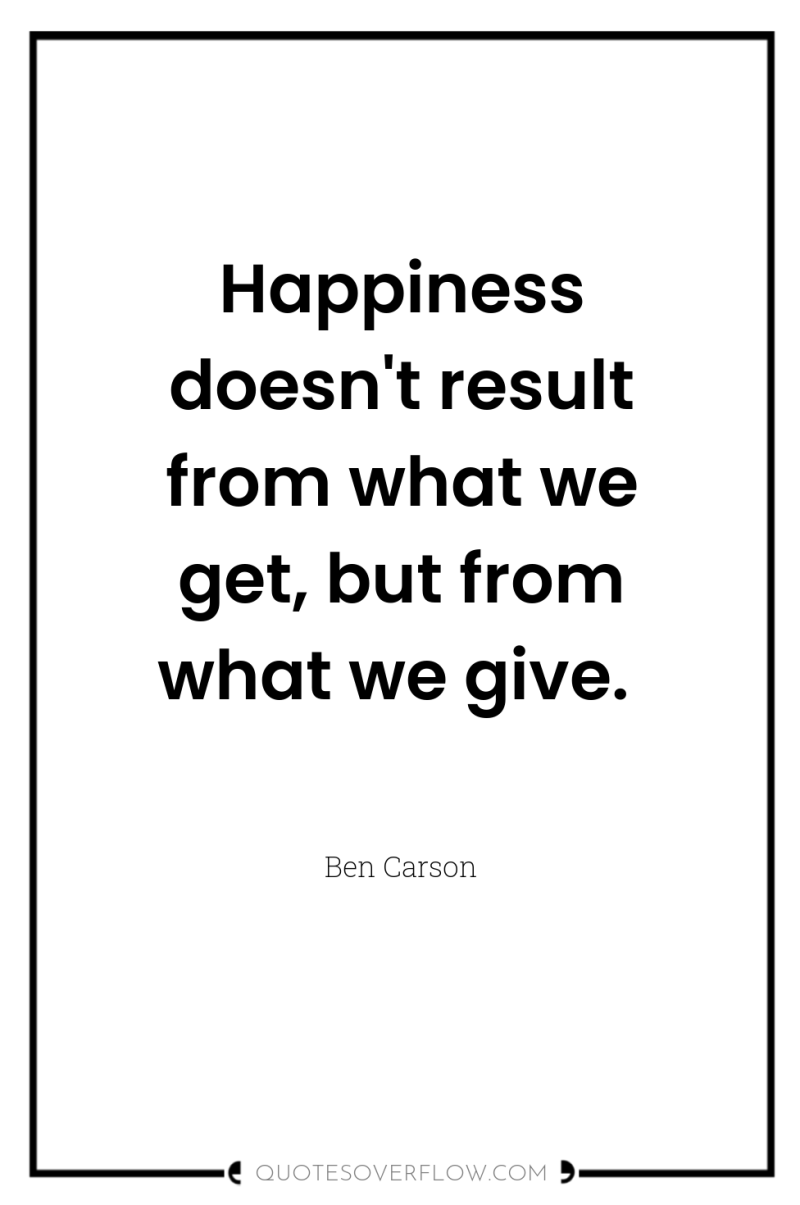 Happiness doesn't result from what we get, but from what...