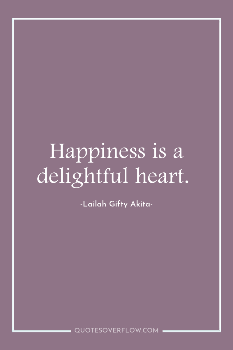 Happiness is a delightful heart. 