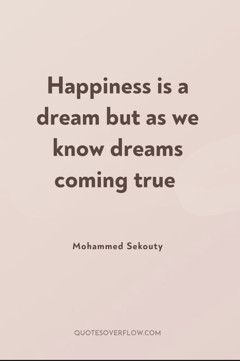 Happiness is a dream but as we know dreams coming...