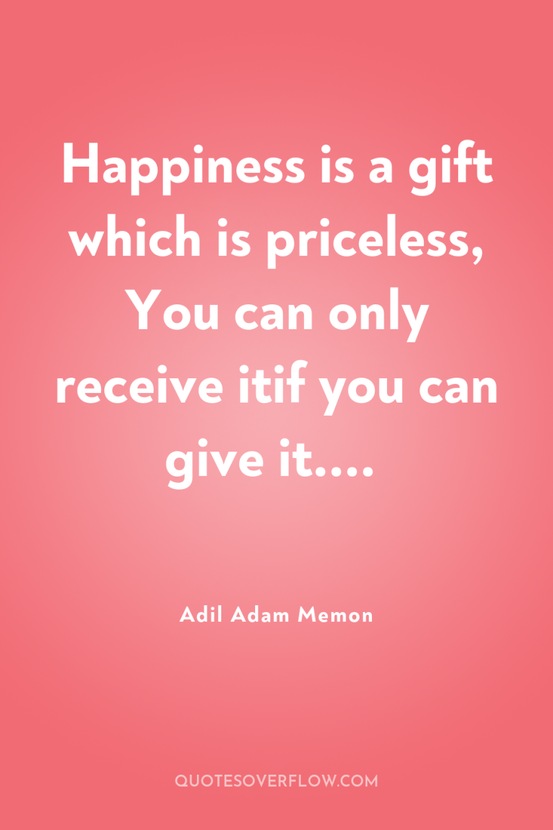 Happiness is a gift which is priceless, You can only...