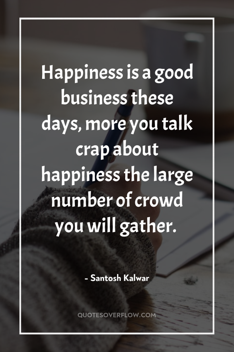 Happiness is a good business these days, more you talk...