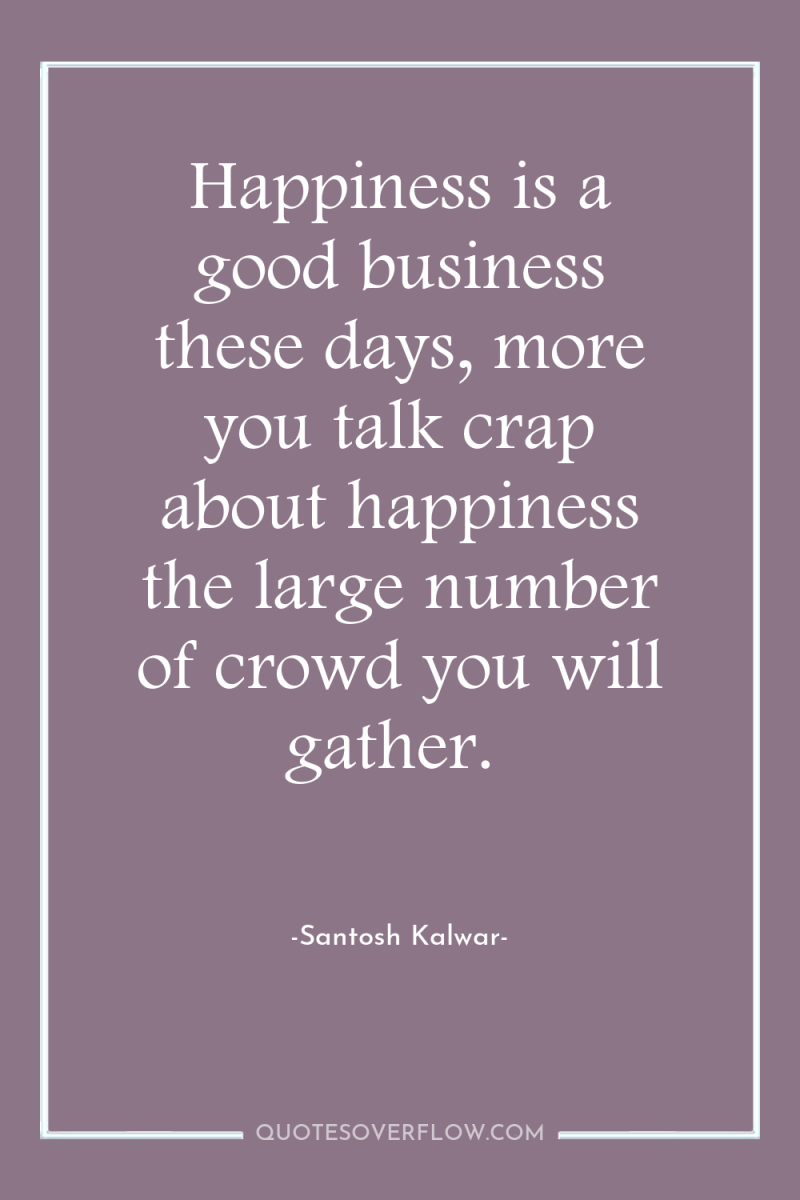 Happiness is a good business these days, more you talk...