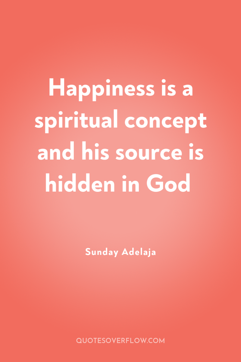 Happiness is a spiritual concept and his source is hidden...