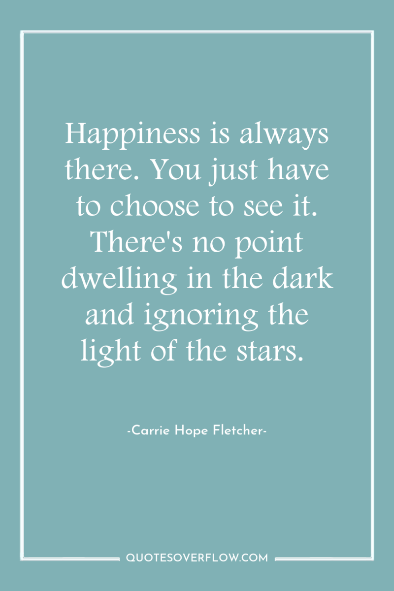 Happiness is always there. You just have to choose to...
