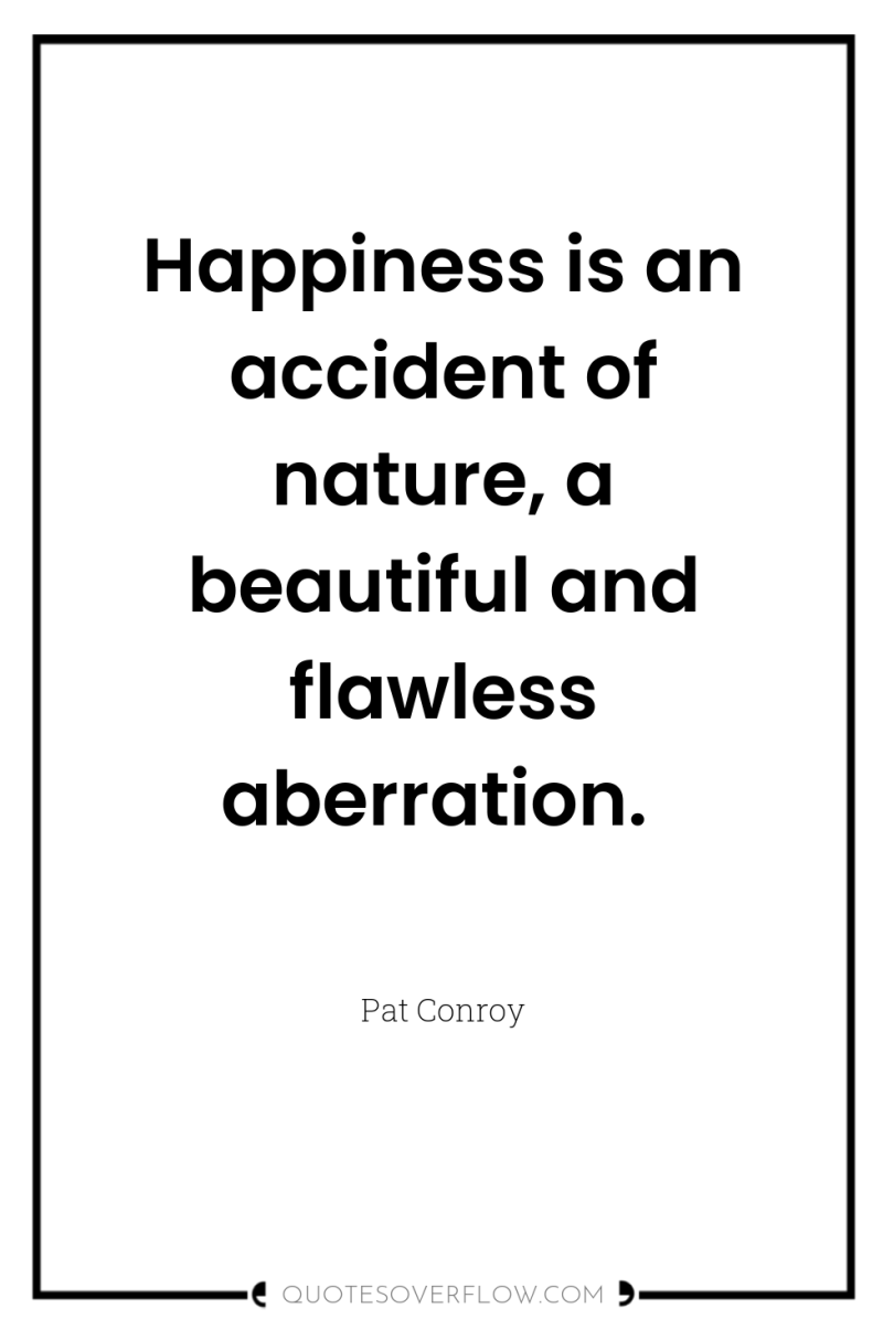 Happiness is an accident of nature, a beautiful and flawless...