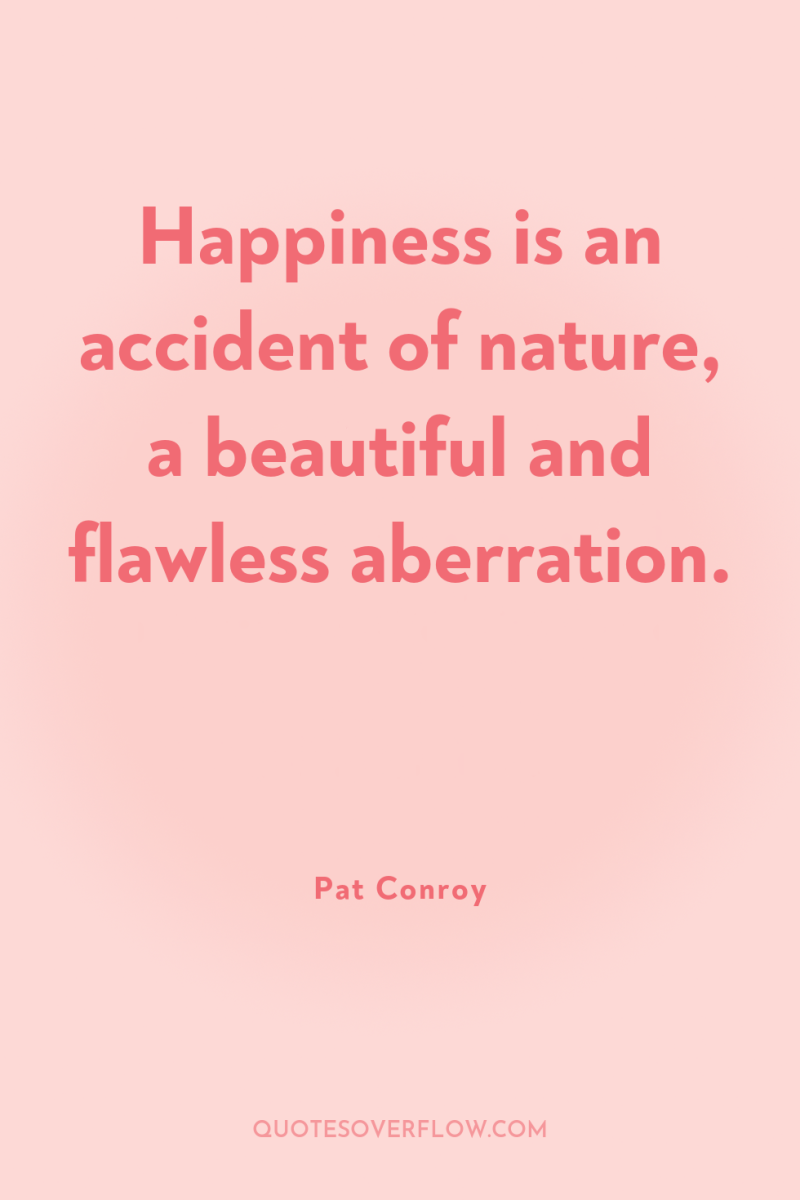 Happiness is an accident of nature, a beautiful and flawless...