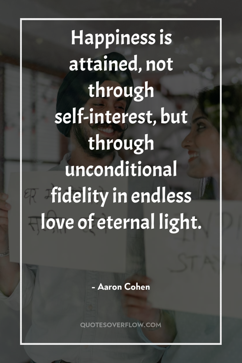 Happiness is attained, not through self-interest, but through unconditional fidelity...