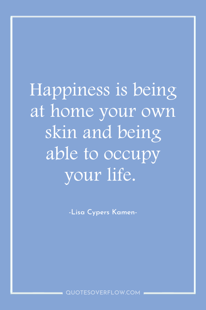 Happiness is being at home your own skin and being...