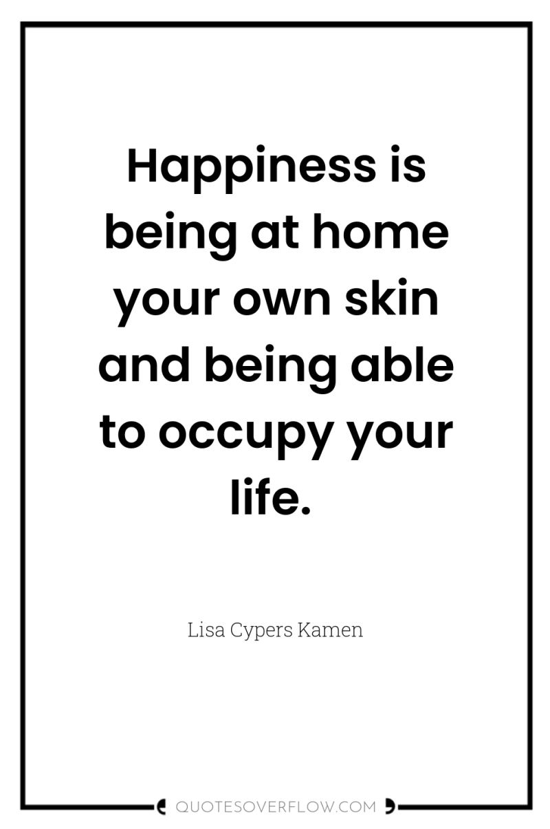 Happiness is being at home your own skin and being...