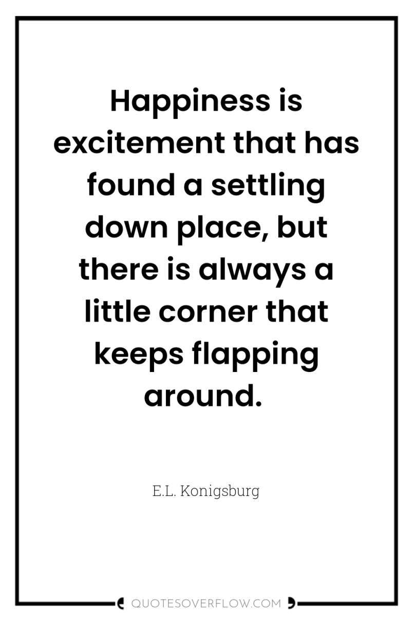 Happiness is excitement that has found a settling down place,...