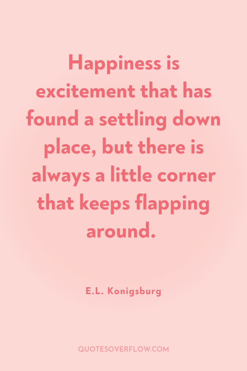 Happiness is excitement that has found a settling down place,...